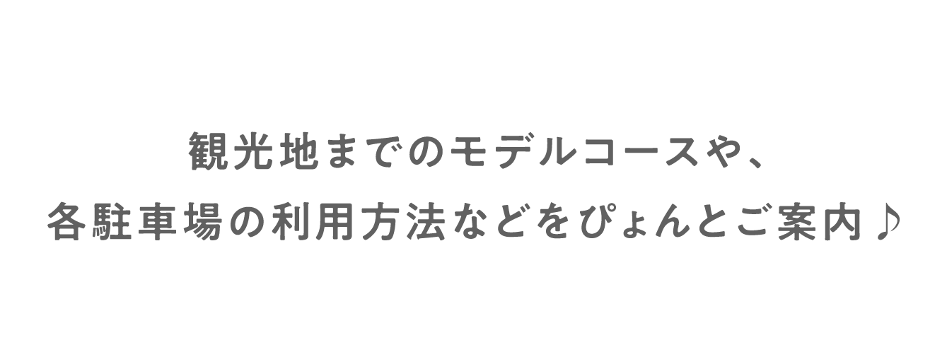 観光地までのモデルコースや、各駐車場の利用方法などをぴょんとご案内♪